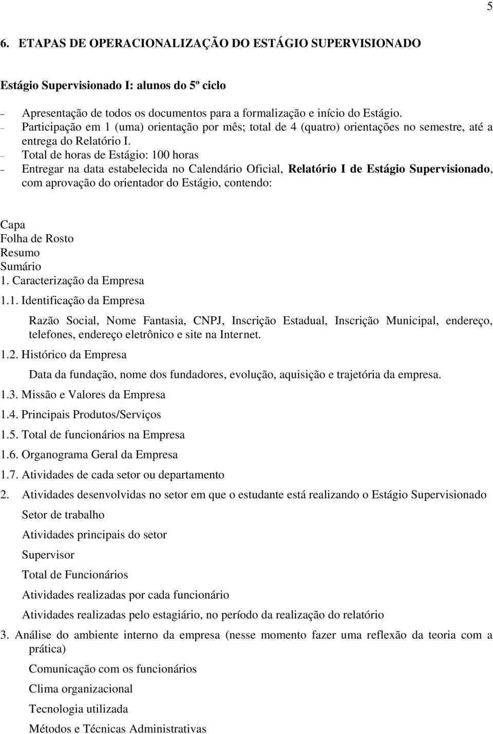 Total de horas de Estágio: 100 horas Entregar na data estabelecida no Calendário Oficial, Relatório I de Estágio Supervisionado, com aprovação do orientador do Estágio, contendo: Capa Folha de Rosto