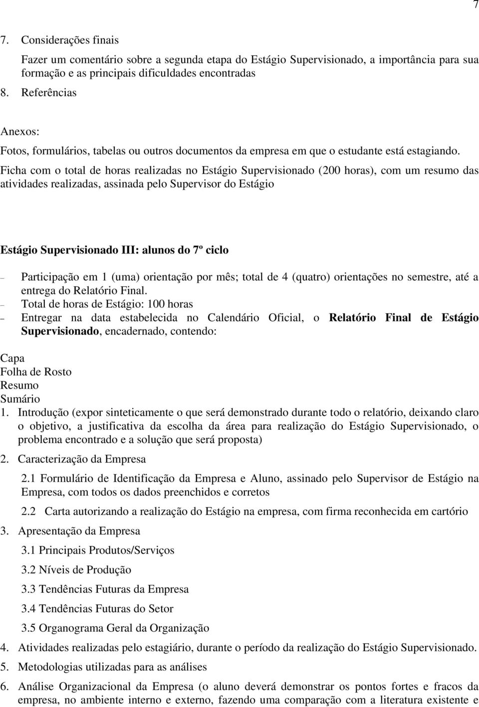 Ficha com o total de horas realizadas no Estágio Supervisionado (200 horas), com um resumo das atividades realizadas, assinada pelo Supervisor do Estágio Estágio Supervisionado III: alunos do 7º