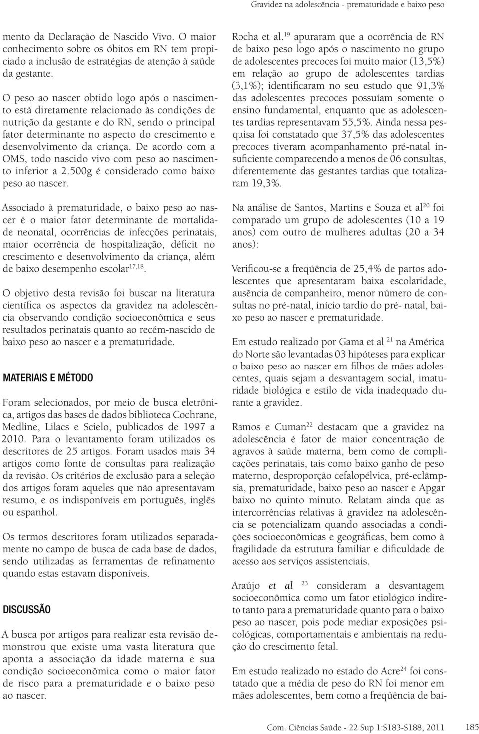 O peso ao nascer obtido logo após o nascimento está diretamente relacionado às condições de nutrição da gestante e do RN, sendo o principal fator determinante no aspecto do crescimento e