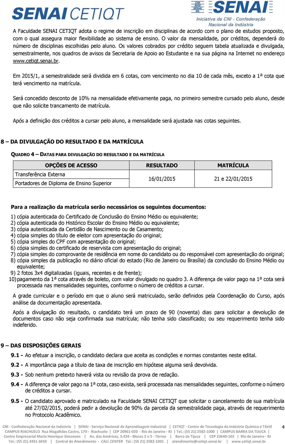 Os valores cobrados por crédito seguem tabela atualizada e divulgada, semestralmente, nos quadros de avisos da Secretaria de Apoio ao Estudante e na sua página na Internet no endereço www.cetiqt.