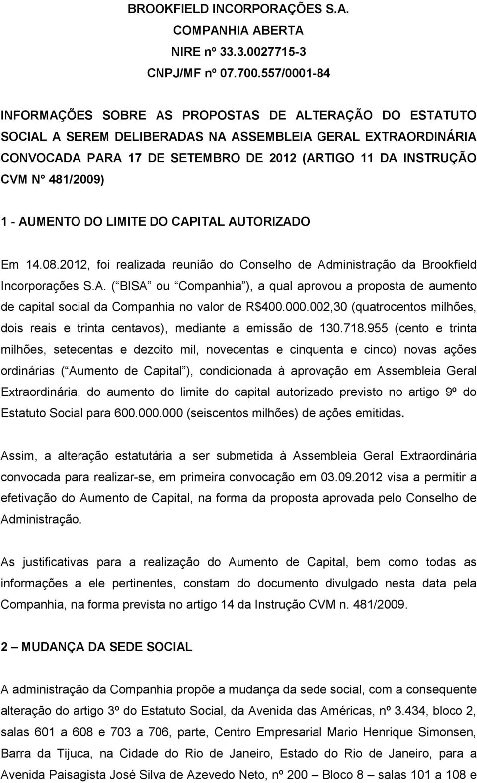 481/2009) 1 - AUMENTO DO LIMITE DO CAPITAL AUTORIZADO Em 14.08.2012, foi realizada reunião do Conselho de Administração da Brookfield Incorporações S.A. ( BISA ou Companhia ), a qual aprovou a proposta de aumento de capital social da Companhia no valor de R$400.