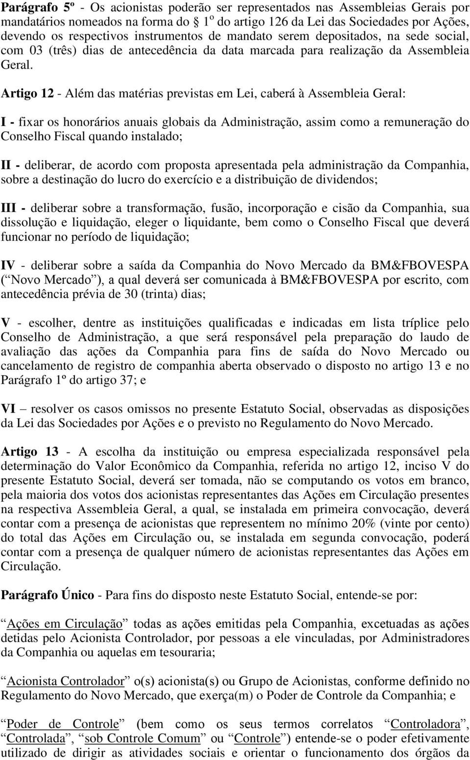 Artigo 12 - Além das matérias previstas em Lei, caberá à Assembleia Geral: I - fixar os honorários anuais globais da Administração, assim como a remuneração do Conselho Fiscal quando instalado; II -