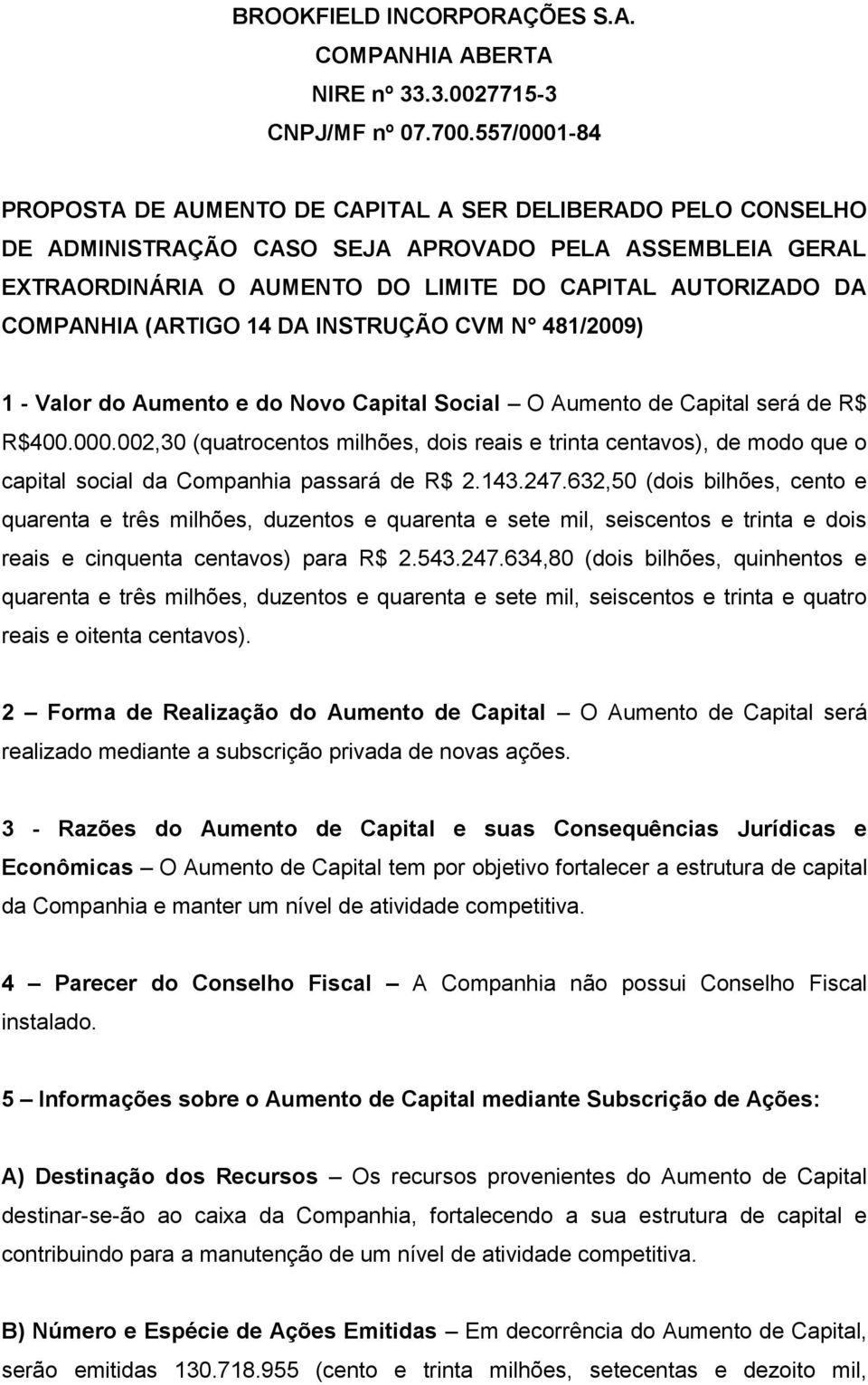 COMPANHIA (ARTIGO 14 DA INSTRUÇÃO CVM N 481/2009) 1 - Valor do Aumento e do Novo Capital Social O Aumento de Capital será de R$ R$400.000.