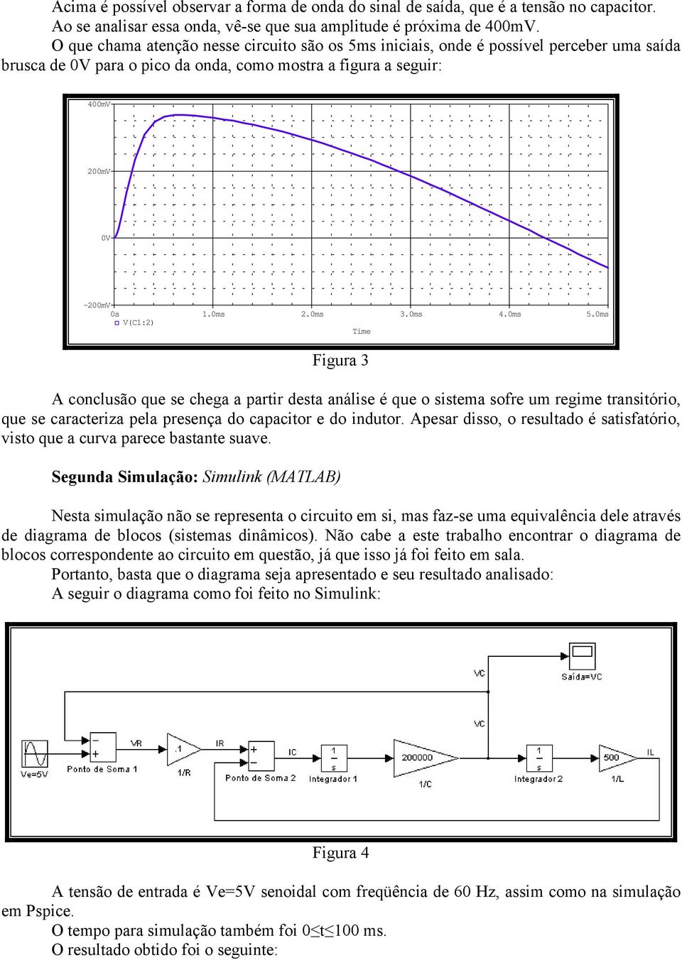 0ms 5.0ms Figura 3 A conclusão que se chega a partir desta análise é que o sistema sofre um regime transitório, que se caracteriza pela presença do capacitor e do indutor.
