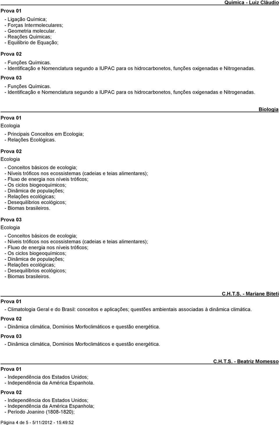 - Identificação e Nomenclatura segundo a IUPAC para os hidrocarbonetos, funções oxigenadas e Nitrogenadas. - Principais Conceitos em ; - Relações Ecológicas.