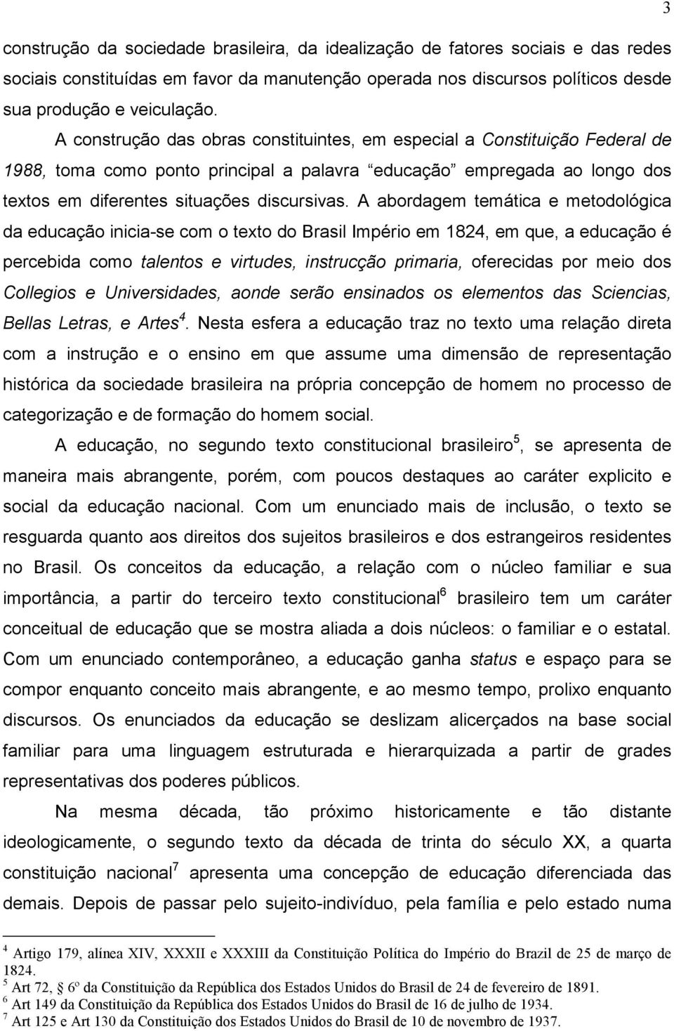 A abordagem temática e metodológica da educação inicia-se com o texto do Brasil Império em 1824, em que, a educação é percebida como talentos e virtudes, instrucção primaria, oferecidas por meio dos