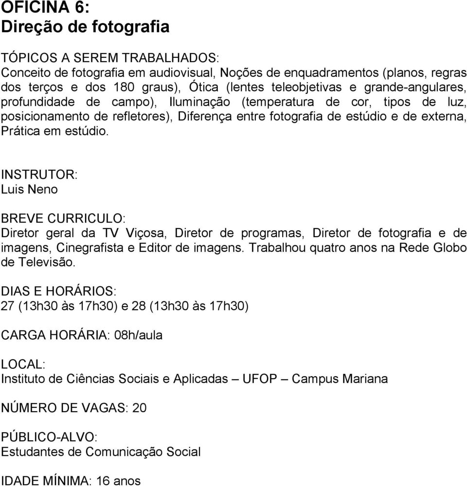 estúdio. Luis Neno Diretor geral da TV Viçosa, Diretor de programas, Diretor de fotografia e de imagens, Cinegrafista e Editor de imagens.