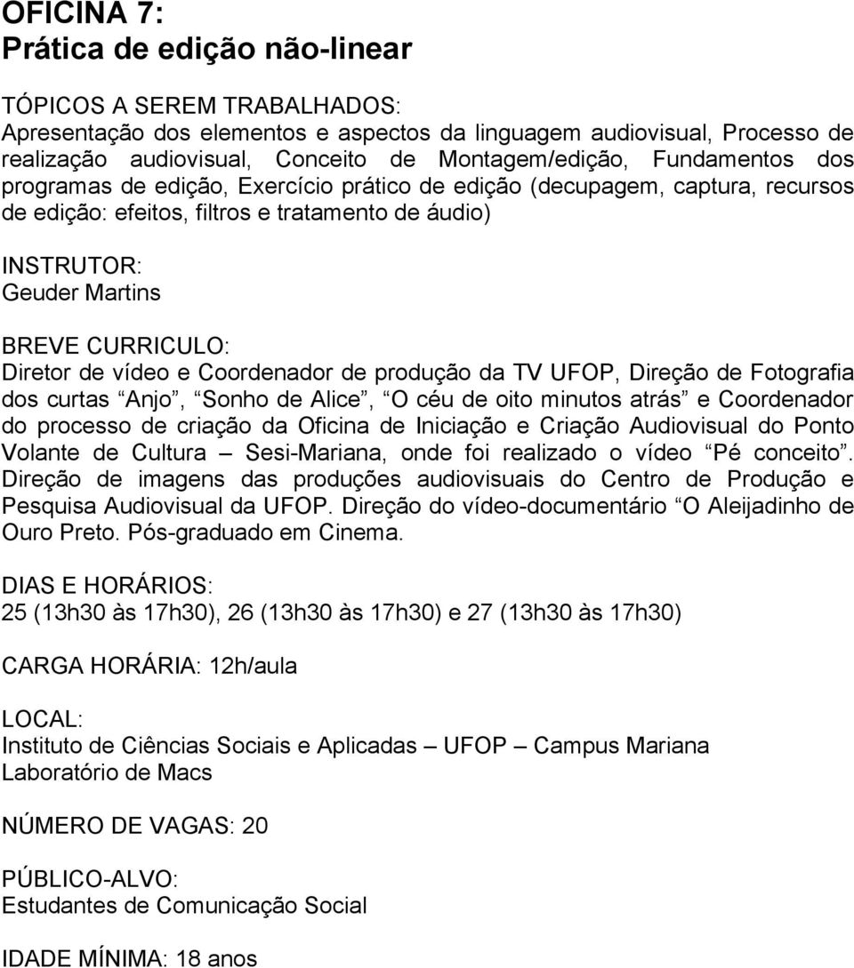 Fotografia dos curtas Anjo, Sonho de Alice, O céu de oito minutos atrás e Coordenador do processo de criação da Oficina de Iniciação e Criação Audiovisual do Ponto Volante de Cultura Sesi-Mariana,