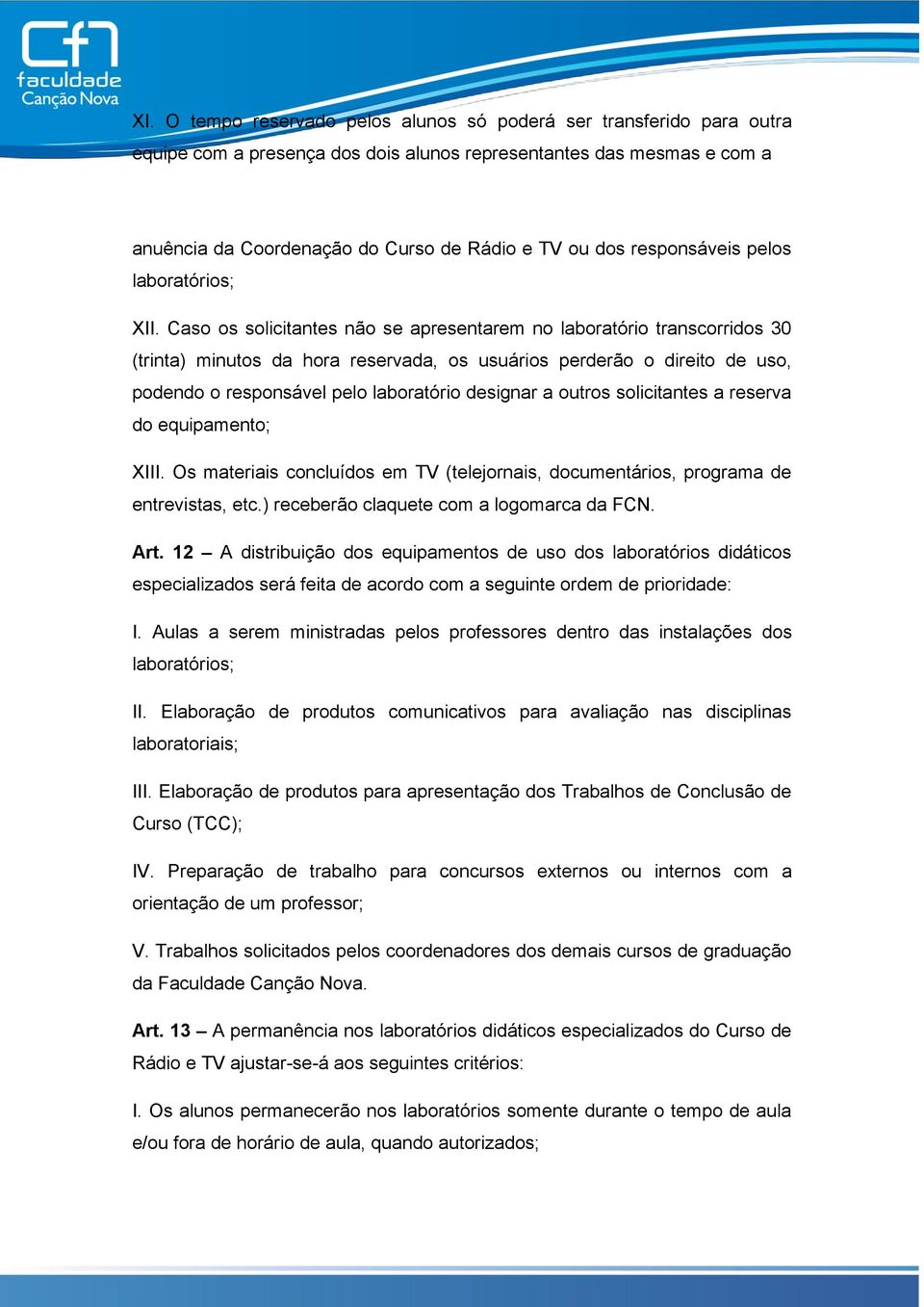 Caso os solicitantes não se apresentarem no laboratório transcorridos 30 (trinta) minutos da hora reservada, os usuários perderão o direito de uso, podendo o responsável pelo laboratório designar a