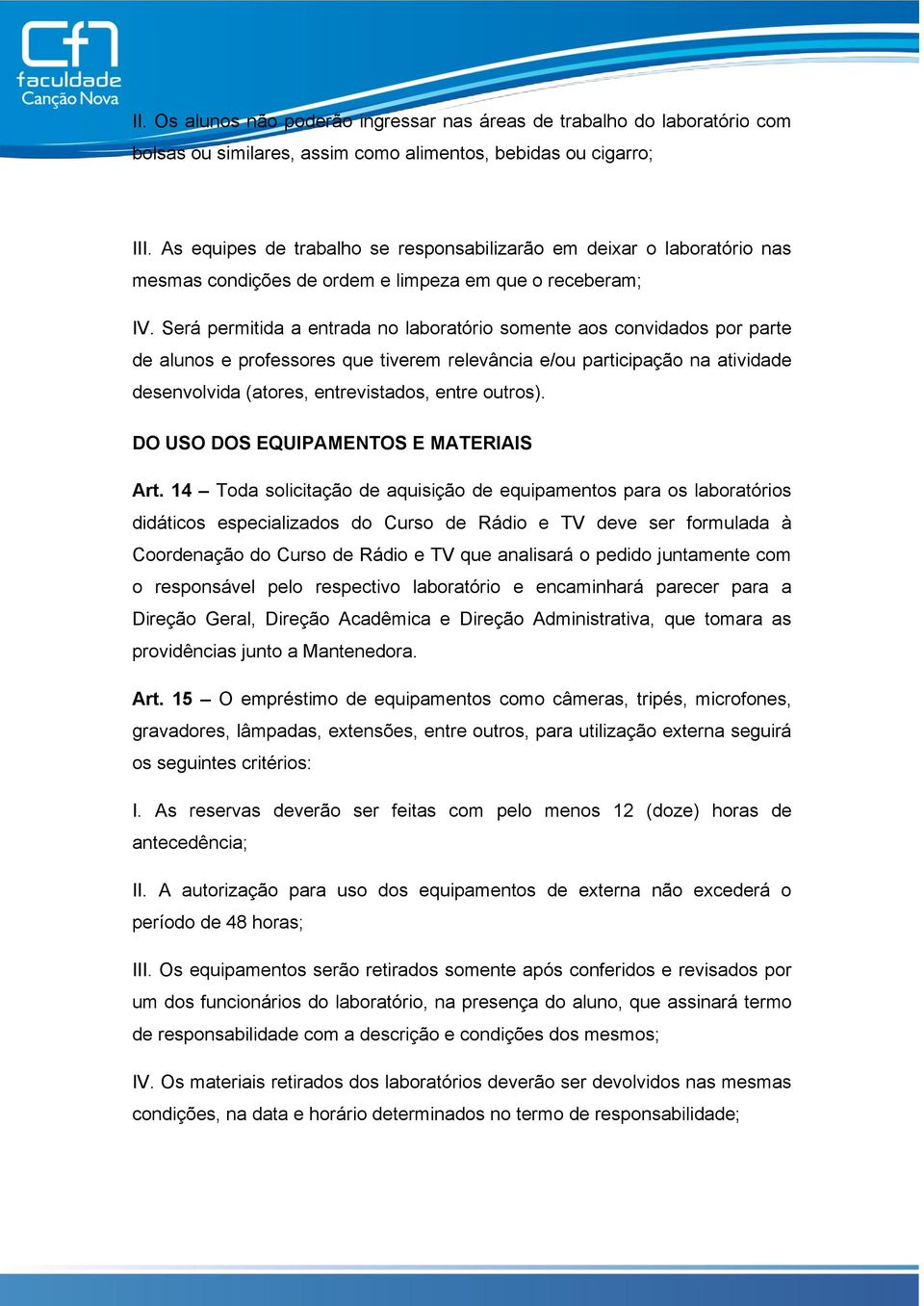 Será permitida a entrada no laboratório somente aos convidados por parte de alunos e professores que tiverem relevância e/ou participação na atividade desenvolvida (atores, entrevistados, entre