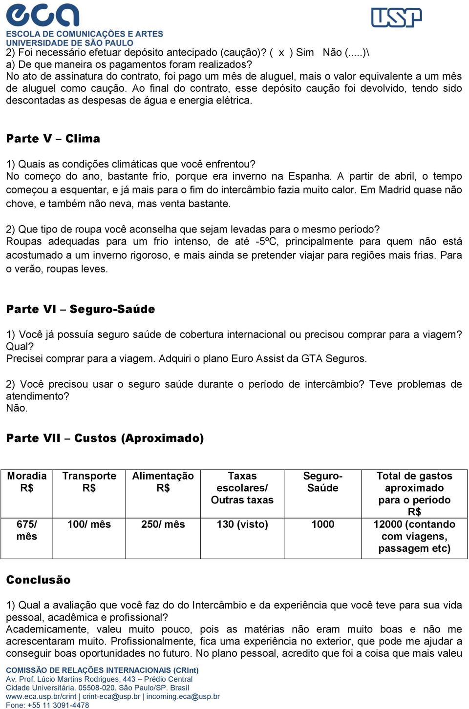 Ao final do contrato, esse depósito caução foi devolvido, tendo sido descontadas as despesas de água e energia elétrica. Parte V Clima 1) Quais as condições climáticas que você enfrentou?