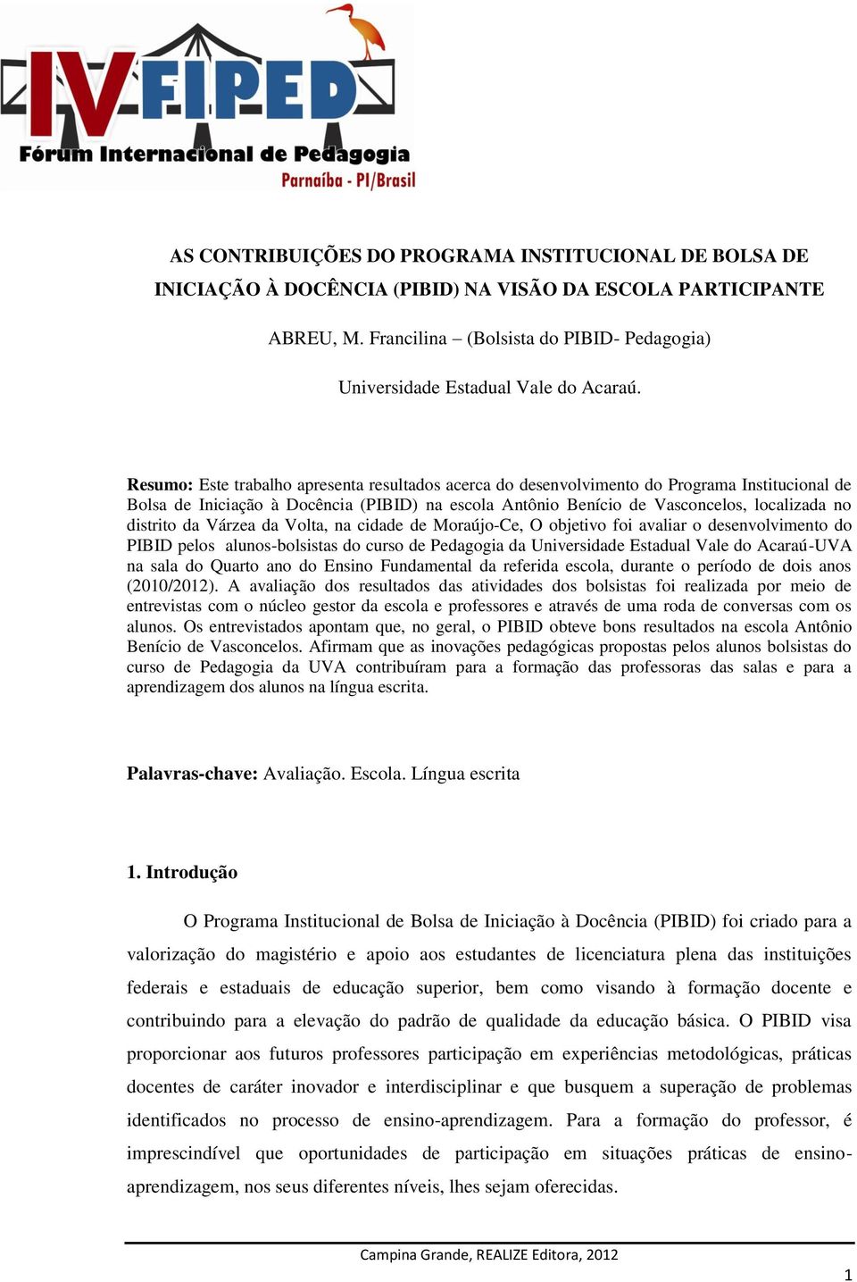 Resumo: Este trabalho apresenta resultados acerca do desenvolvimento do Programa Institucional de Bolsa de Iniciação à Docência (PIBID) na escola Antônio Benício de Vasconcelos, localizada no