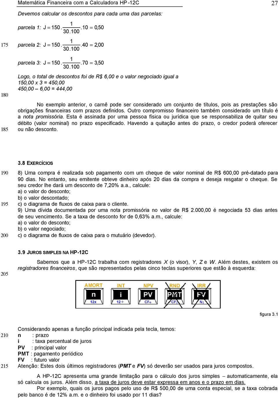 Logo, o total de descontos foi de R$ 6,00 e o valor negociado igual a 150,00 x 3 = 450,00 450,00 6,00 = 444,00 No exemplo anterior, o carnê pode ser considerado um conjunto de títulos, pois as