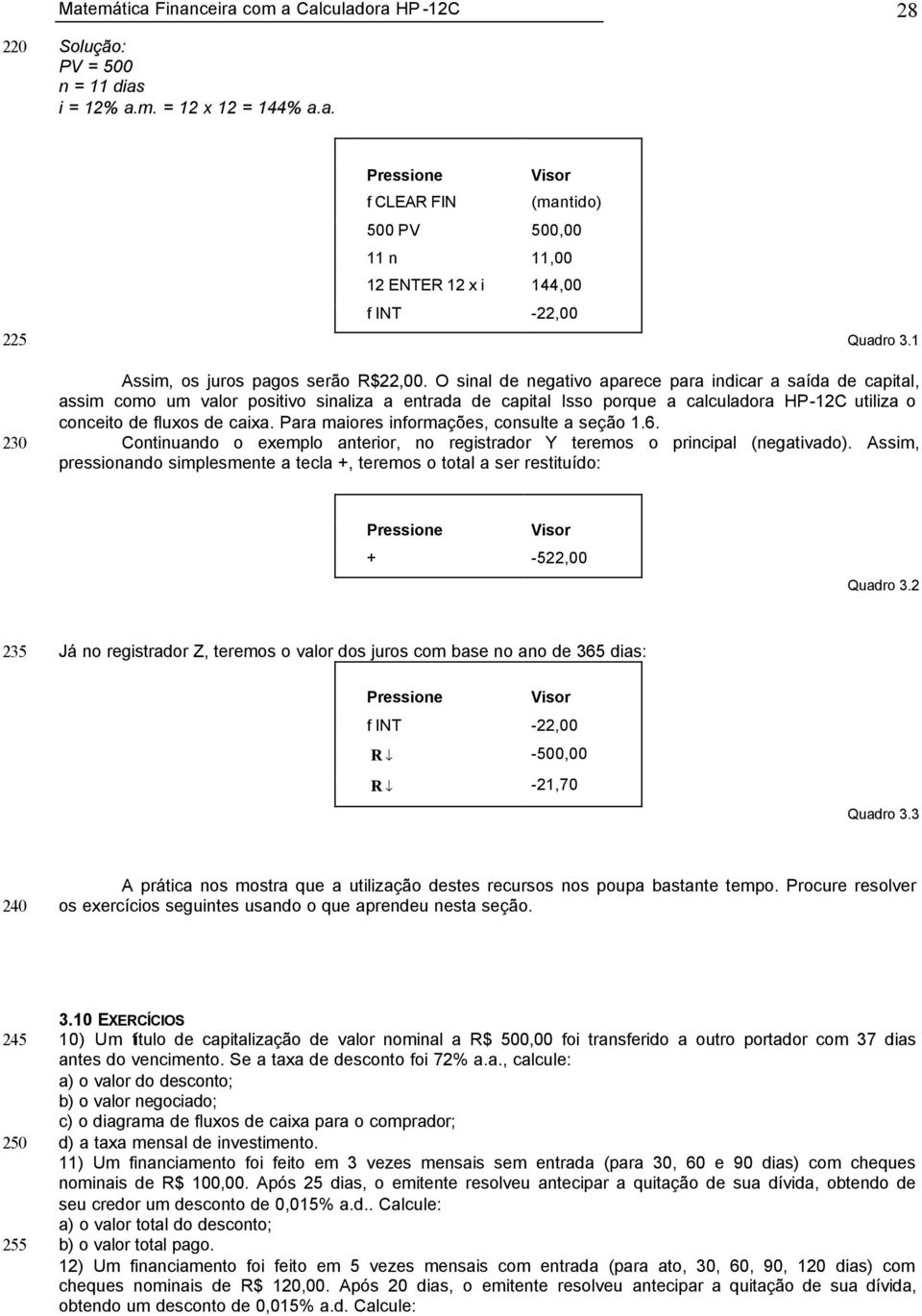 O sinal de negativo aparece para indicar a saída de capital, assim como um valor positivo sinaliza a entrada de capital Isso porque a calculadora HP-12C utiliza o conceito de fluxos de caixa.