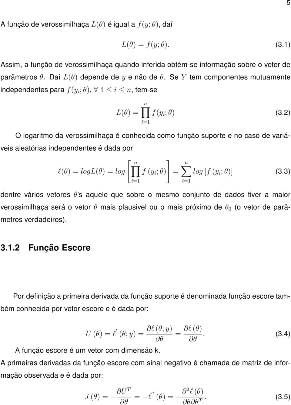 2) =1 O logartmo da verossmlhaça é conhecda como função suporte e no caso de varáves aleatóras ndependentes é dada por [ n ] n l(θ) = logl(θ) = log f (y ; θ) = log [f (y ; θ)] (3.