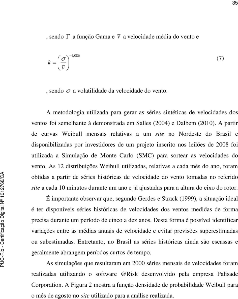 A partir de curvas Weibull mensais relativas a um site no Nordeste do Brasil e disponibilizadas por investidores de um projeto inscrito nos leilões de 2008 foi utilizada a Simulação de Monte Carlo