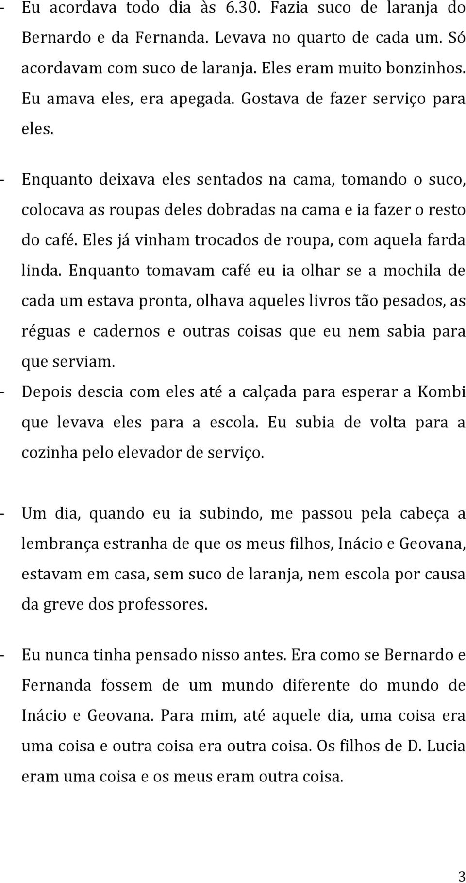 Eles já vinham trocados de roupa, com aquela farda linda.