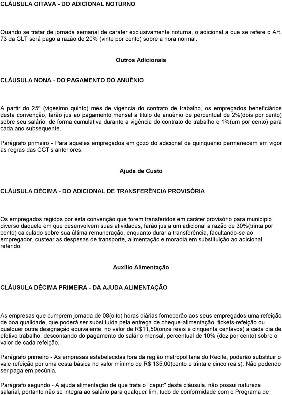 Outros Adicionais CLÁUSULA NONA - DO PAGAMENTO DO ANUÊNIO A partir do 25º (vigésimo quinto) mês de vigencia do contrato de trabalho, os empregados beneficiários desta convenção, farão jus ao