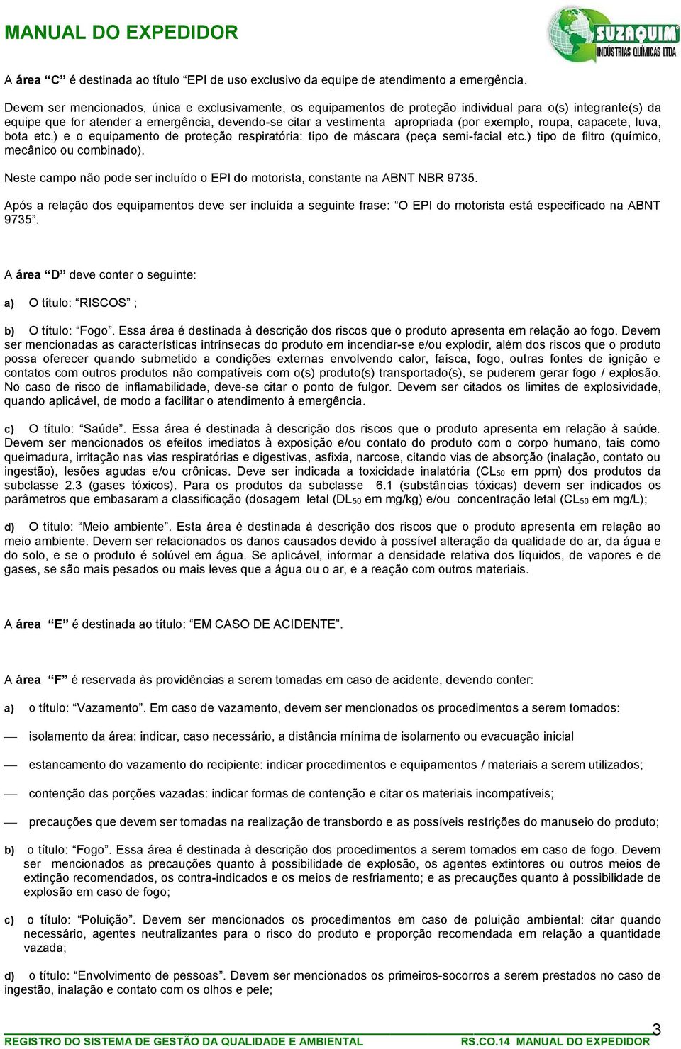 exemplo, roupa, capacete, luva, bota etc.) e o equipamento de proteção respiratória: tipo de máscara (peça semi-facial etc.) tipo de filtro (químico, mecânico ou combinado).