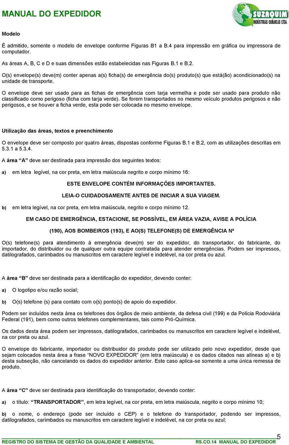 O(s) envelope(s) deve(m) conter apenas a(s) ficha(s) de emergência do(s) produto(s) que está(ão) acondicionado(s) na unidade de transporte.