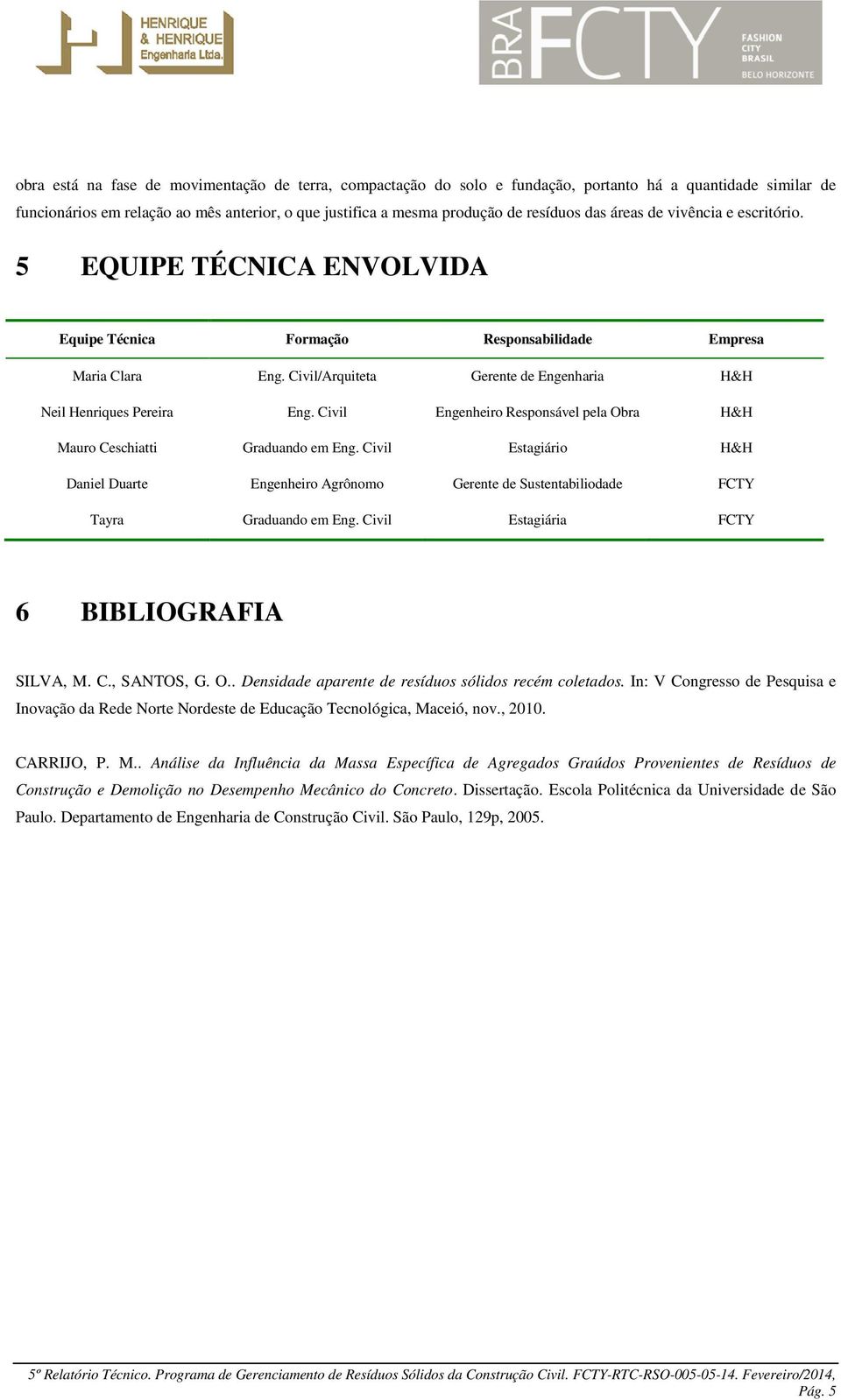 Civil Engenheiro Responsável pela Obra H&H Mauro Ceschiatti Graduando em Eng. Civil Estagiário H&H Daniel Duarte Engenheiro Agrônomo Gerente de Sustentabiliodade FCTY Tayra Graduando em Eng.