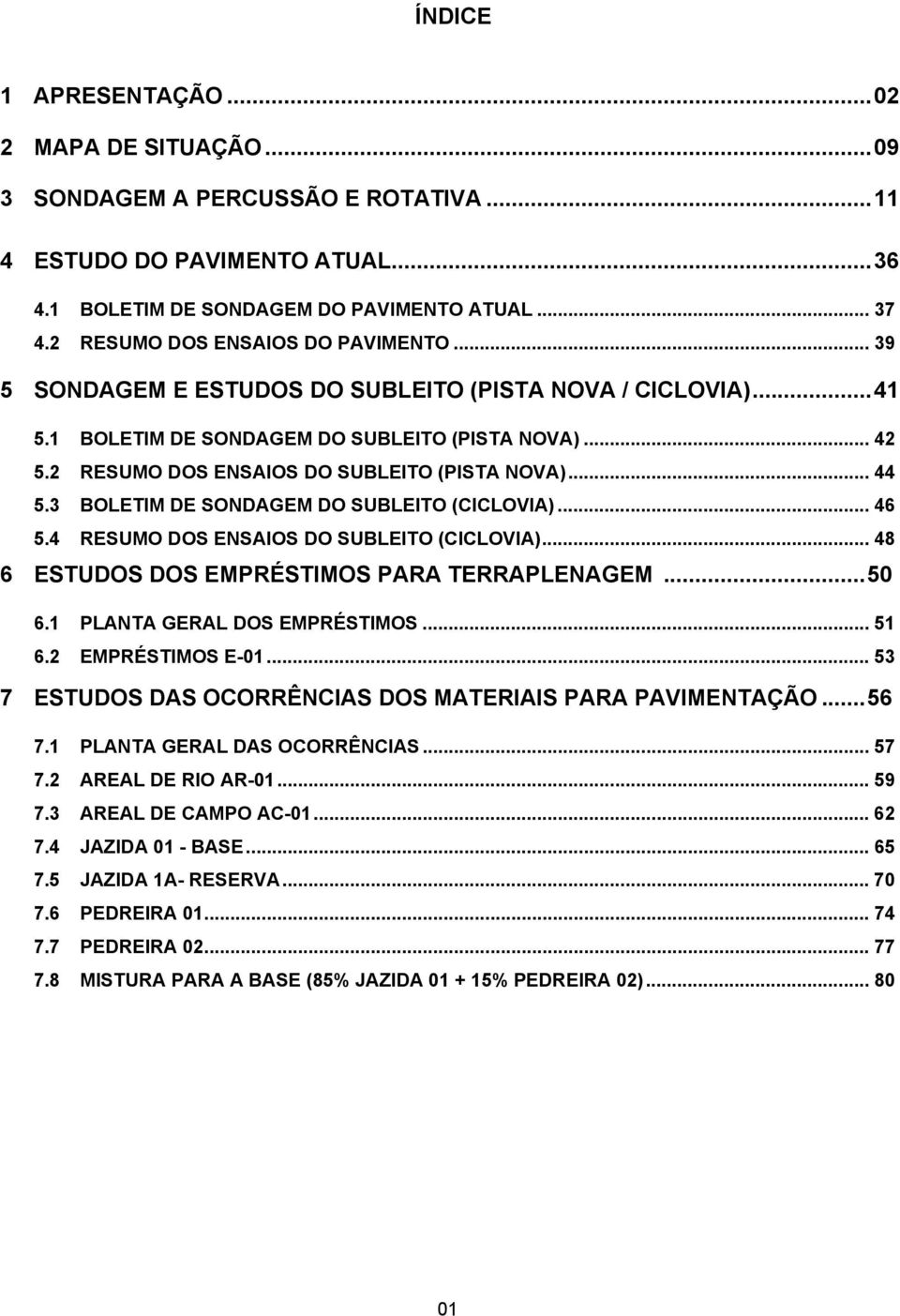2 RESUMO DOS ENSAIOS DO SUBLEITO (PISTA NOVA)... 44 5.3 BOLETIM DE SONDAGEM DO SUBLEITO (CICLOVIA)... 46 5.4 RESUMO DOS ENSAIOS DO SUBLEITO (CICLOVIA)... 48 6 ESTUDOS DOS EMPRÉSTIMOS PARA TERRAPLENAGEM.