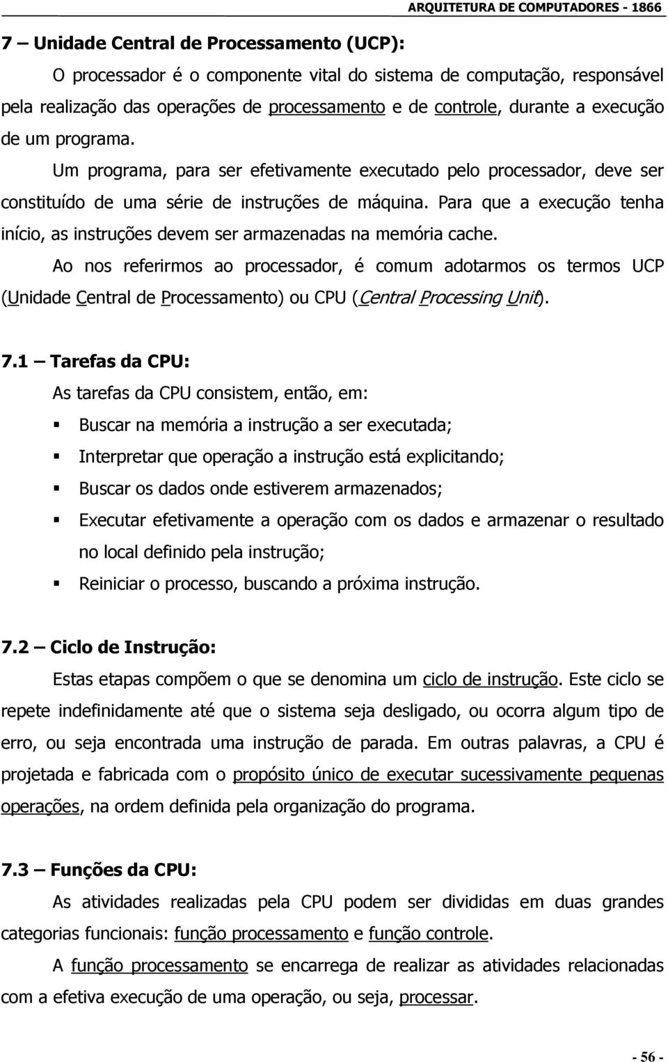 Para que a execução tenha início, as instruções devem ser armazenadas na memória cache.