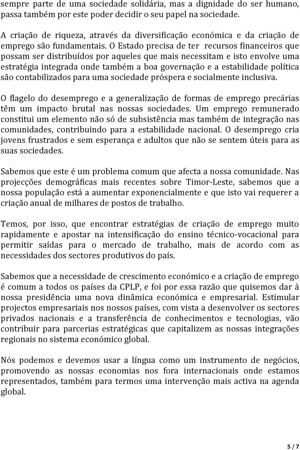 O Estado precisa de ter recursos financeiros que possam ser distribuídos por aqueles que mais necessitam e isto envolve uma estratégia integrada onde também a boa governação e a estabilidade política