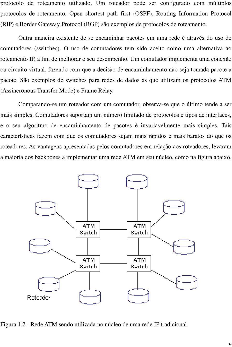 Outra maneira existente de se encaminhar pacotes em uma rede é através do uso de comutadores (switches).