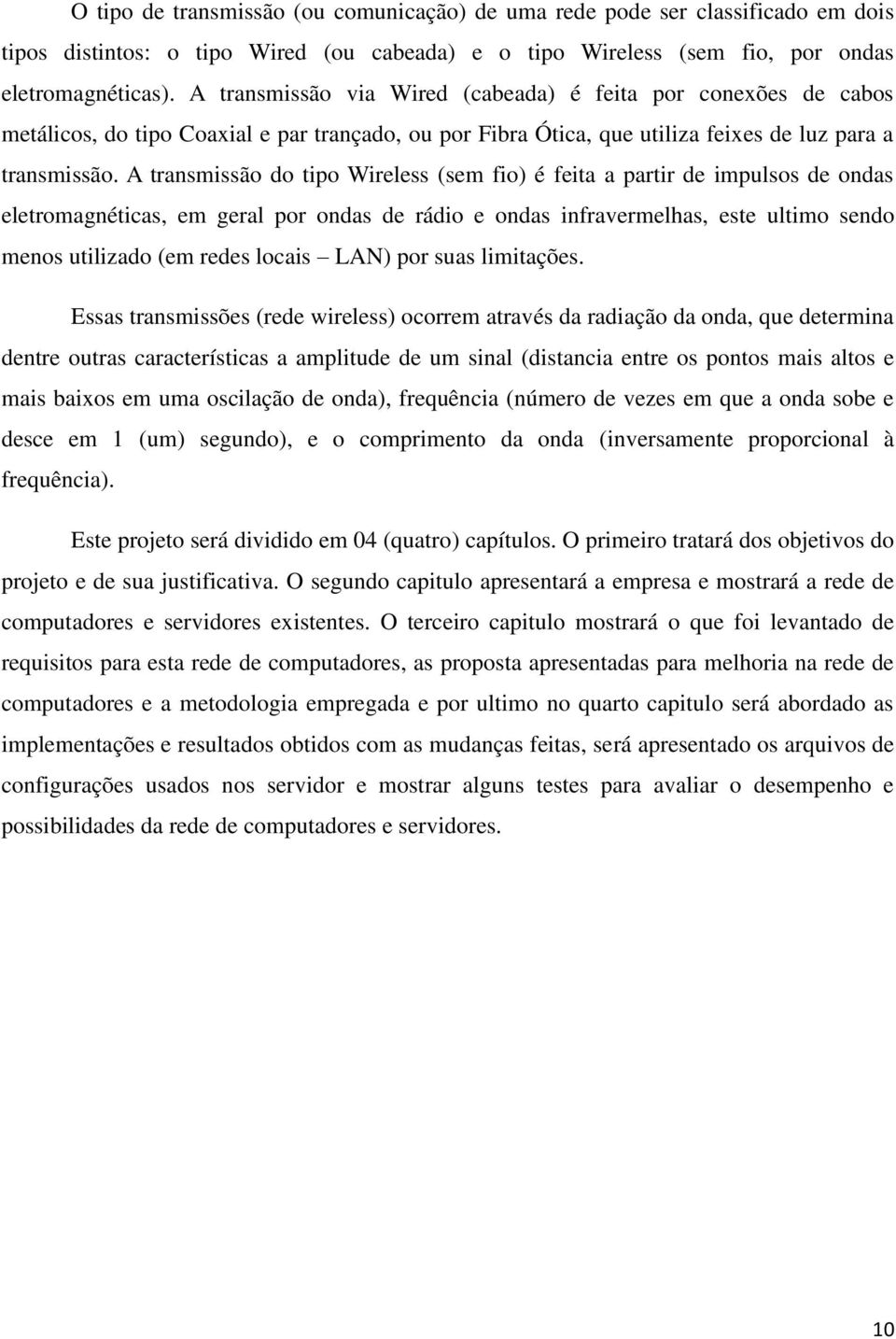 A transmissão do tipo Wireless (sem fio) é feita a partir de impulsos de ondas eletromagnéticas, em geral por ondas de rádio e ondas infravermelhas, este ultimo sendo menos utilizado (em redes locais