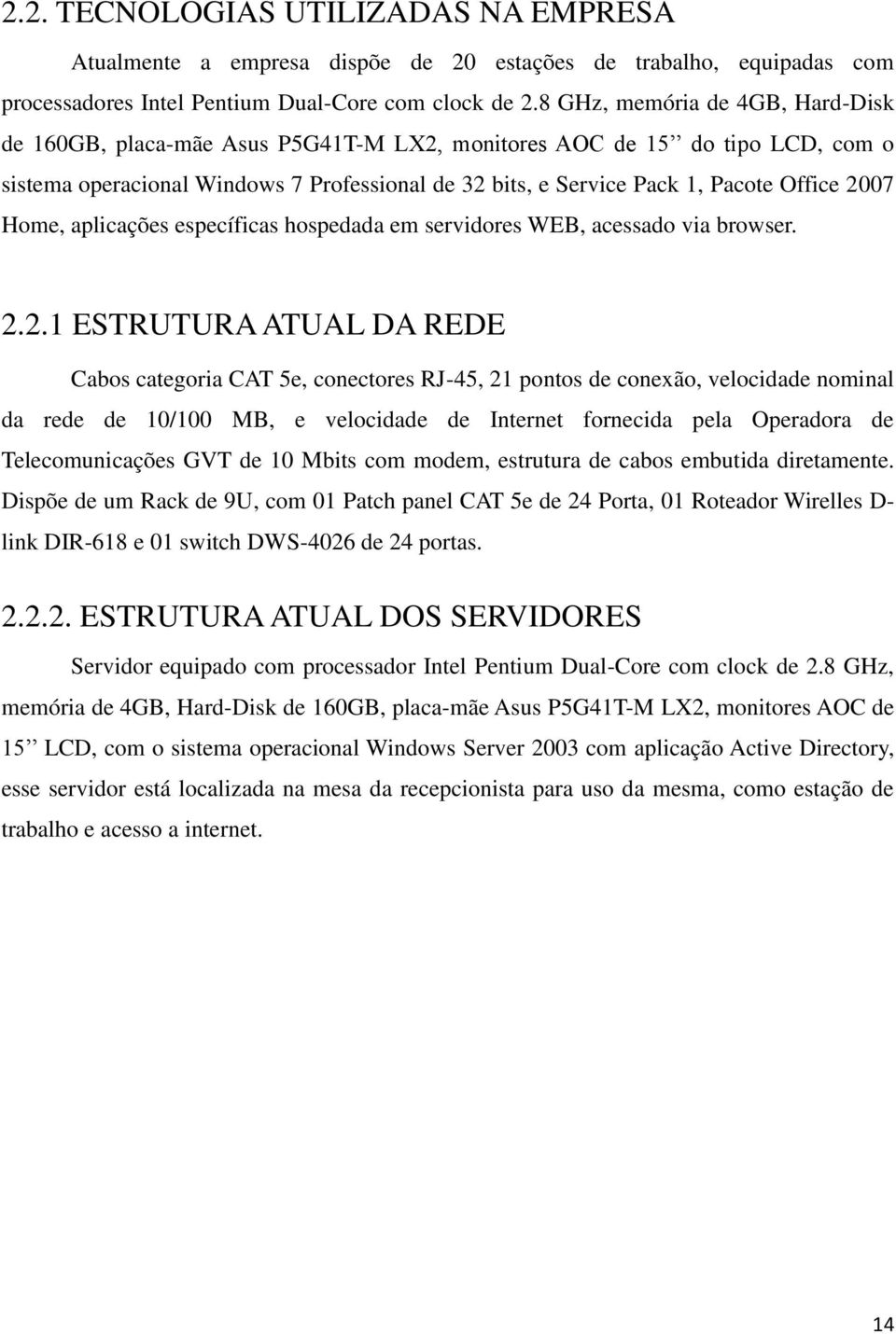 2007 Home, aplicações específicas hospedada em servidores WEB, acessado via browser. 2.2.1 ESTRUTURA ATUAL DA REDE Cabos categoria CAT 5e, conectores RJ-45, 21 pontos de conexão, velocidade nominal