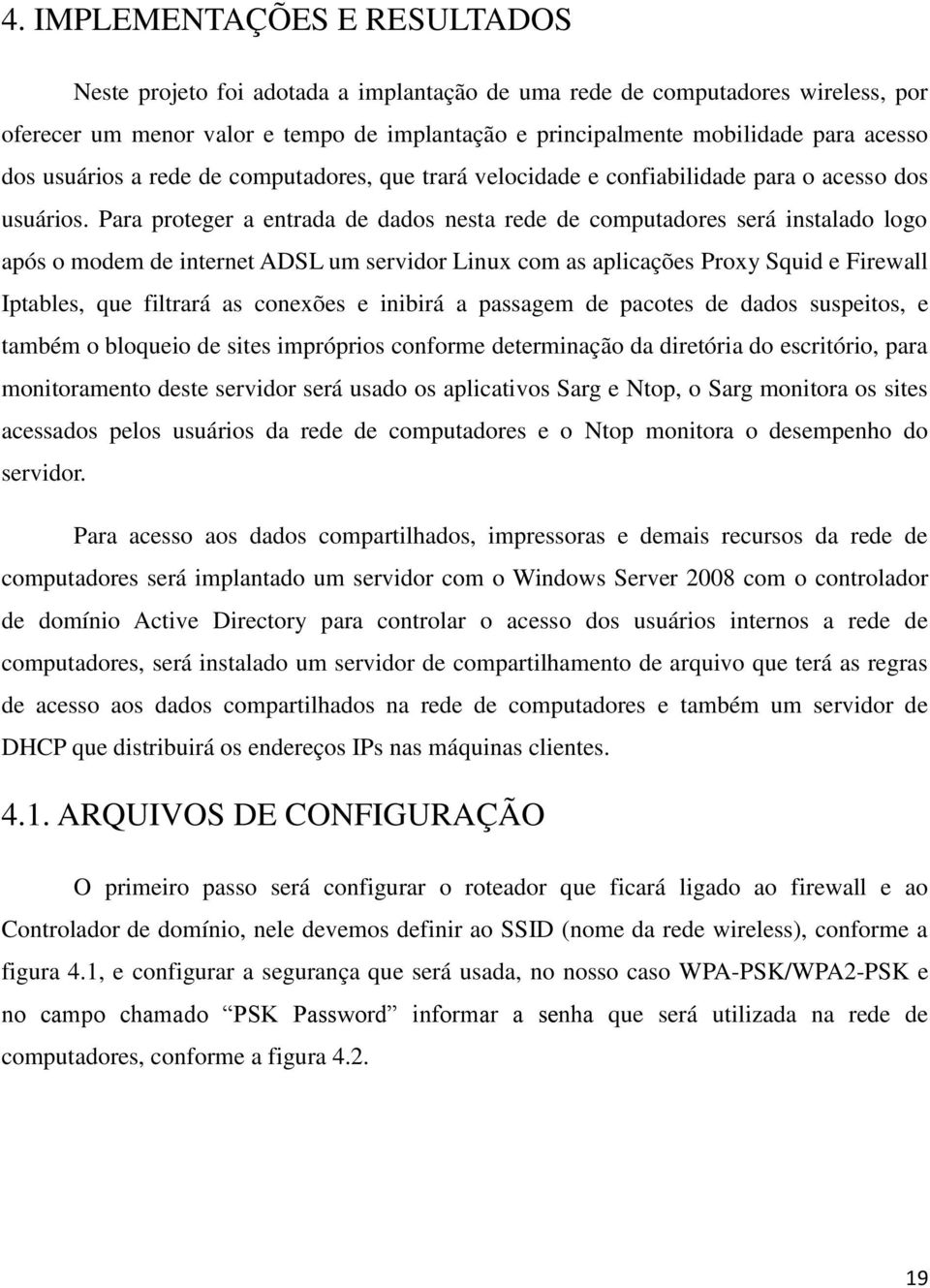 Para proteger a entrada de dados nesta rede de computadores será instalado logo após o modem de internet ADSL um servidor Linux com as aplicações Proxy Squid e Firewall Iptables, que filtrará as