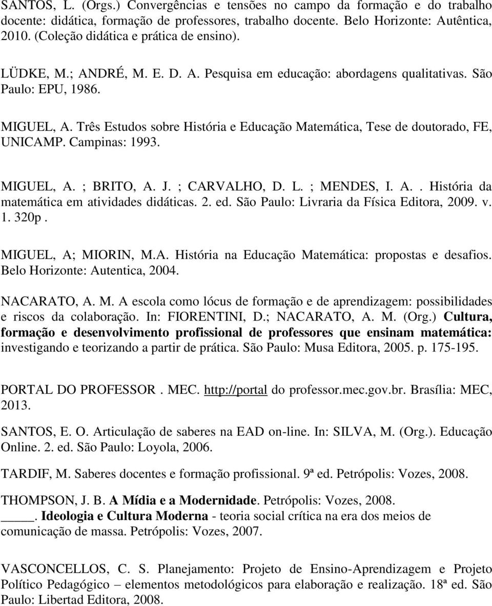 Três Estudos sobre História e Educação Matemática, Tese de doutorado, FE, UNICAMP. Campinas: 1993. MIGUEL, A. ; BRITO, A. J. ; CARVALHO, D. L. ; MENDES, I. A.. História da matemática em atividades didáticas.