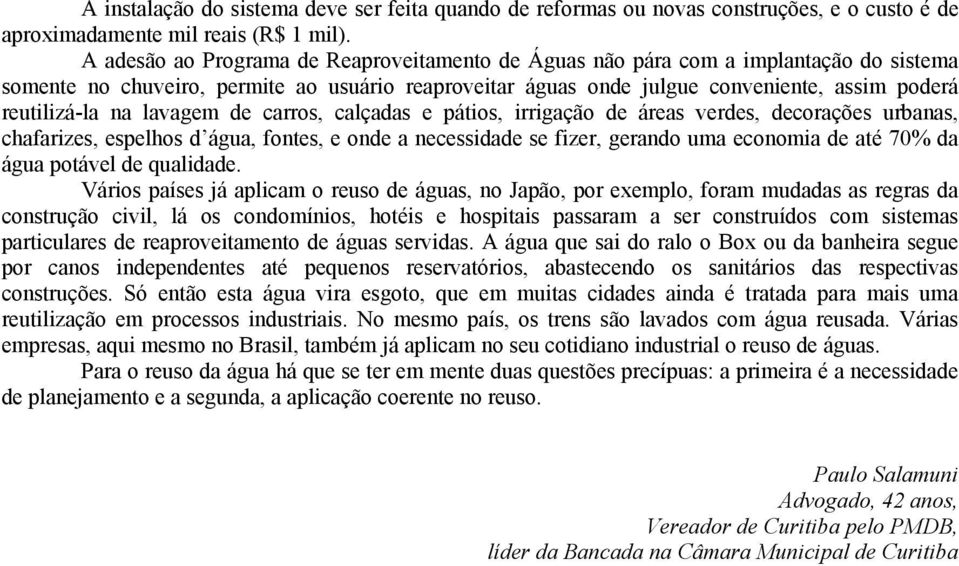 na lavagem de carros, calçadas e pátios, irrigação de áreas verdes, decorações urbanas, chafarizes, espelhos d água, fontes, e onde a necessidade se fizer, gerando uma economia de até 70% da água