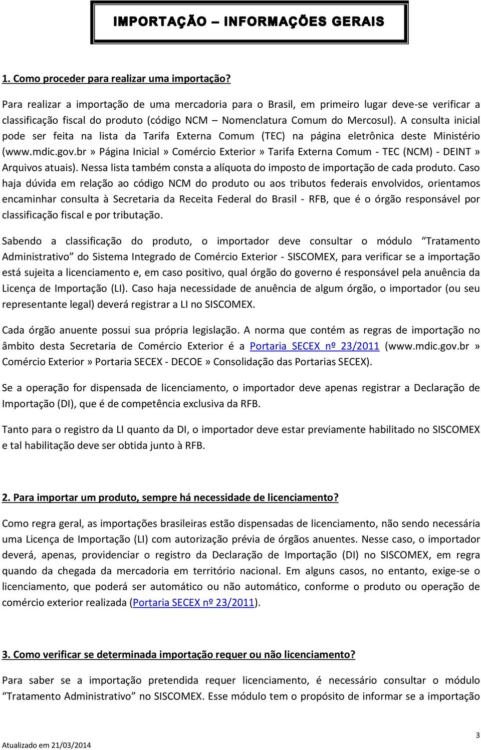 A consulta inicial pode ser feita na lista da Tarifa Externa Comum (TEC) na página eletrônica deste Ministério (www.mdic.gov.