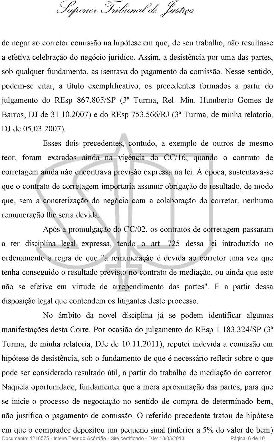 Nesse sentido, podem-se citar, a título exemplificativo, os precedentes formados a partir do julgamento do REsp 867.805/SP (3ª Turma, Rel. Min. Humberto Gomes de Barros, DJ de 31.10.