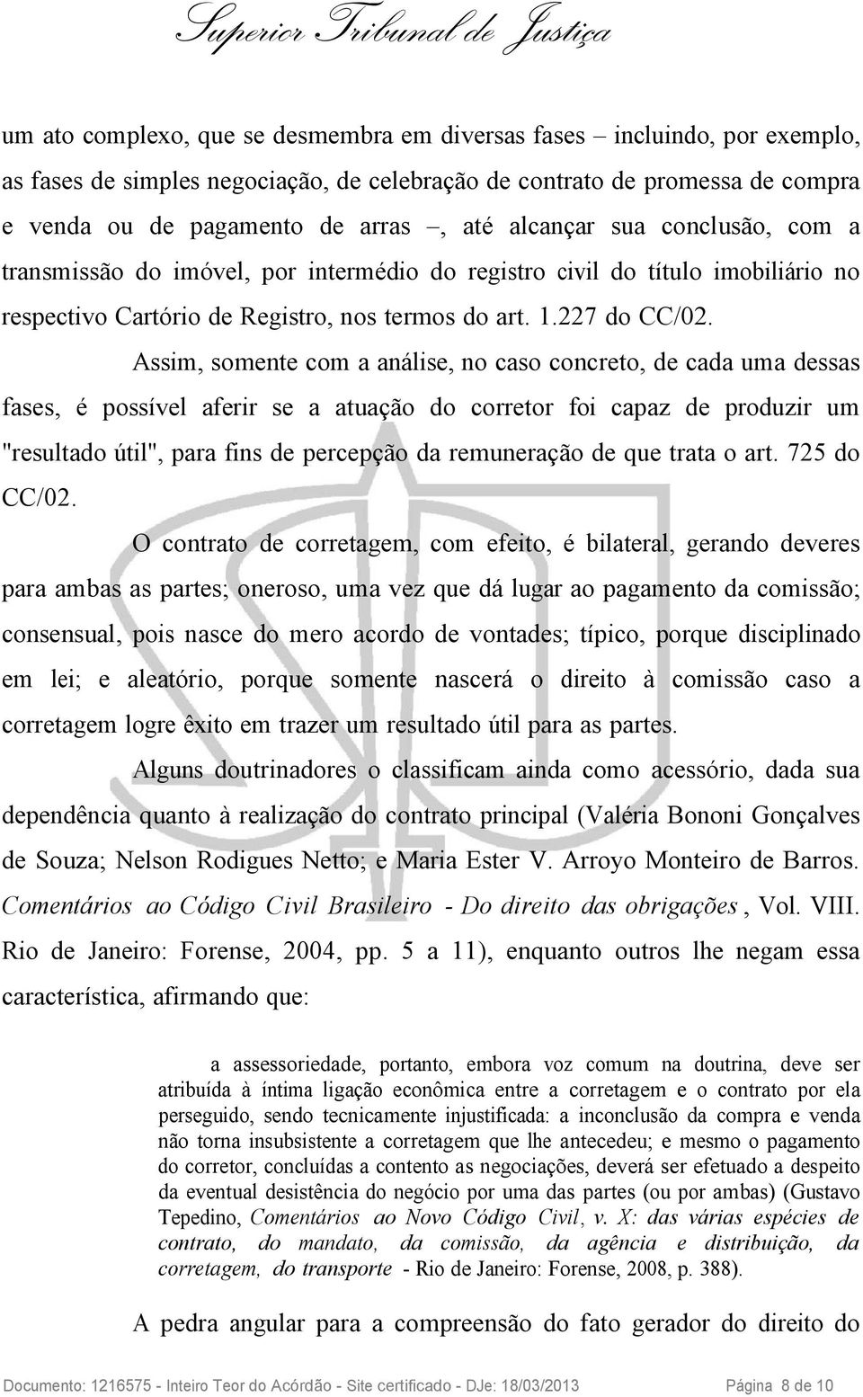 Assim, somente com a análise, no caso concreto, de cada uma dessas fases, é possível aferir se a atuação do corretor foi capaz de produzir um "resultado útil", para fins de percepção da remuneração