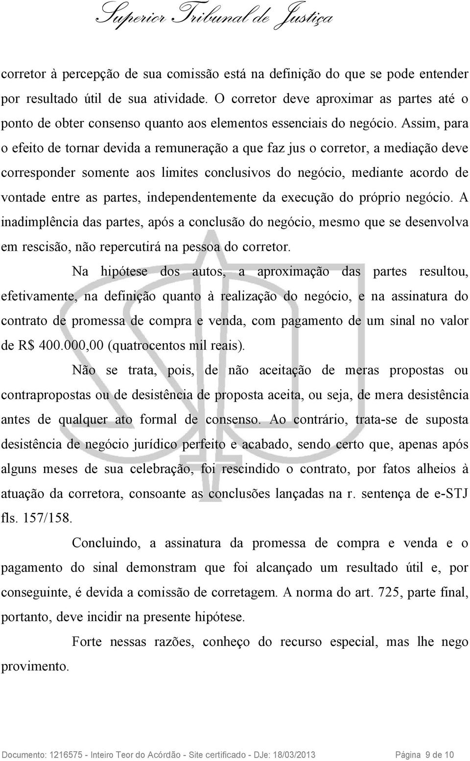 Assim, para o efeito de tornar devida a remuneração a que faz jus o corretor, a mediação deve corresponder somente aos limites conclusivos do negócio, mediante acordo de vontade entre as partes,