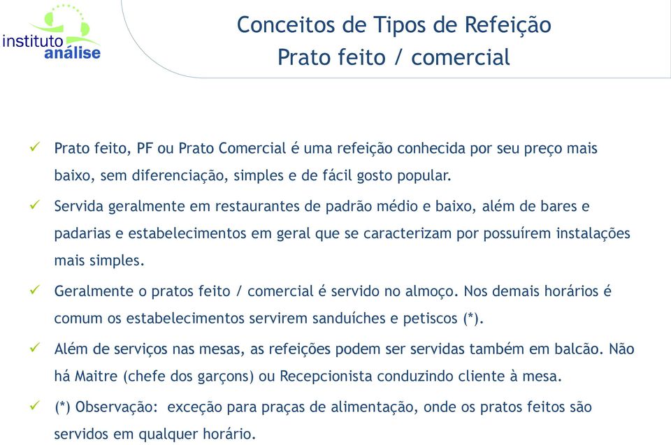 Geralmente o pratos feito / comercial é servido no almoço. Nos demais horários é comum os estabelecimentos servirem sanduíches e petiscos (*).