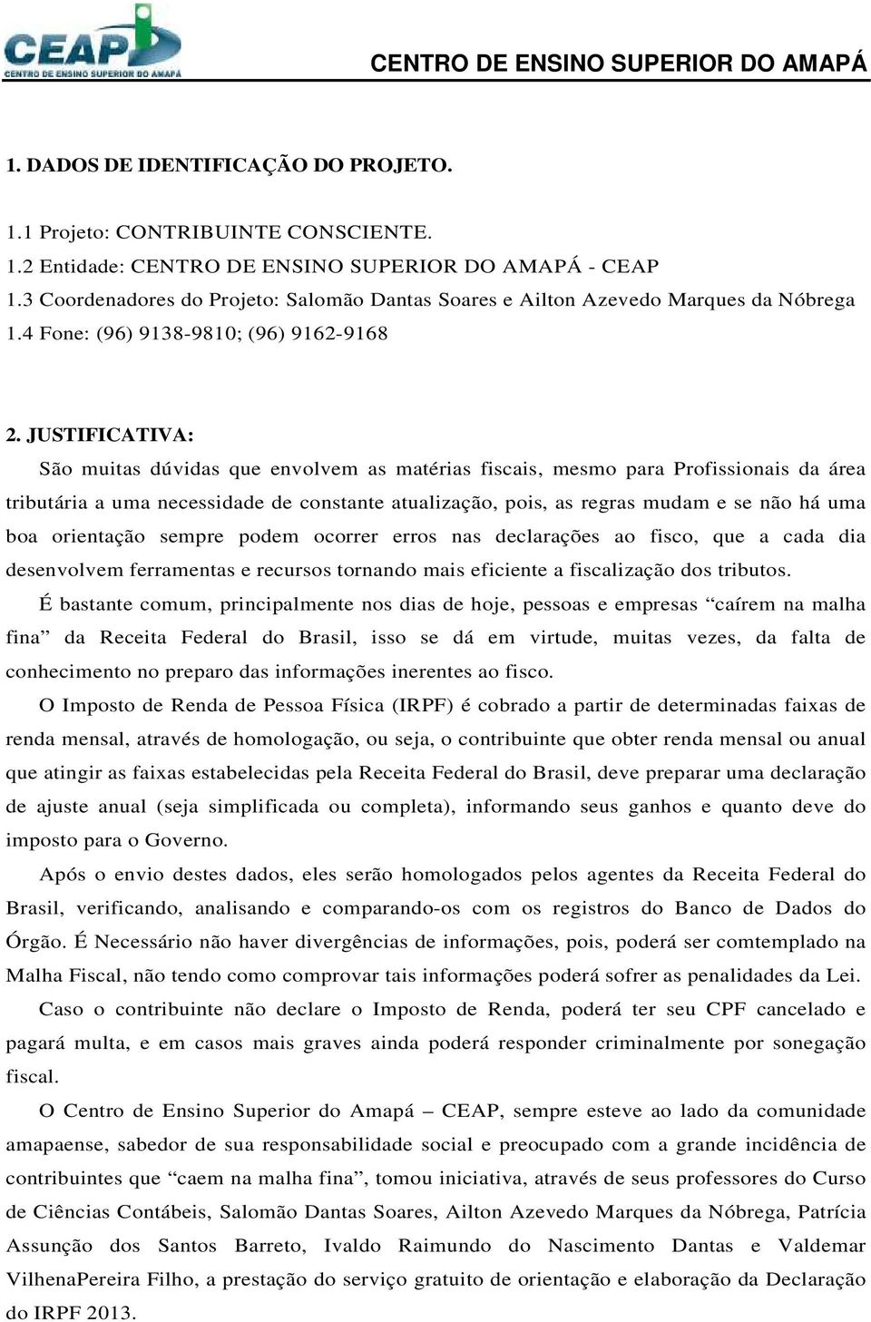 JUSTIFICATIVA: São muitas dúvidas que envolvem as matérias fiscais, mesmo para Profissionais da área tributária a uma necessidade de constante atualização, pois, as regras mudam e se não há uma boa