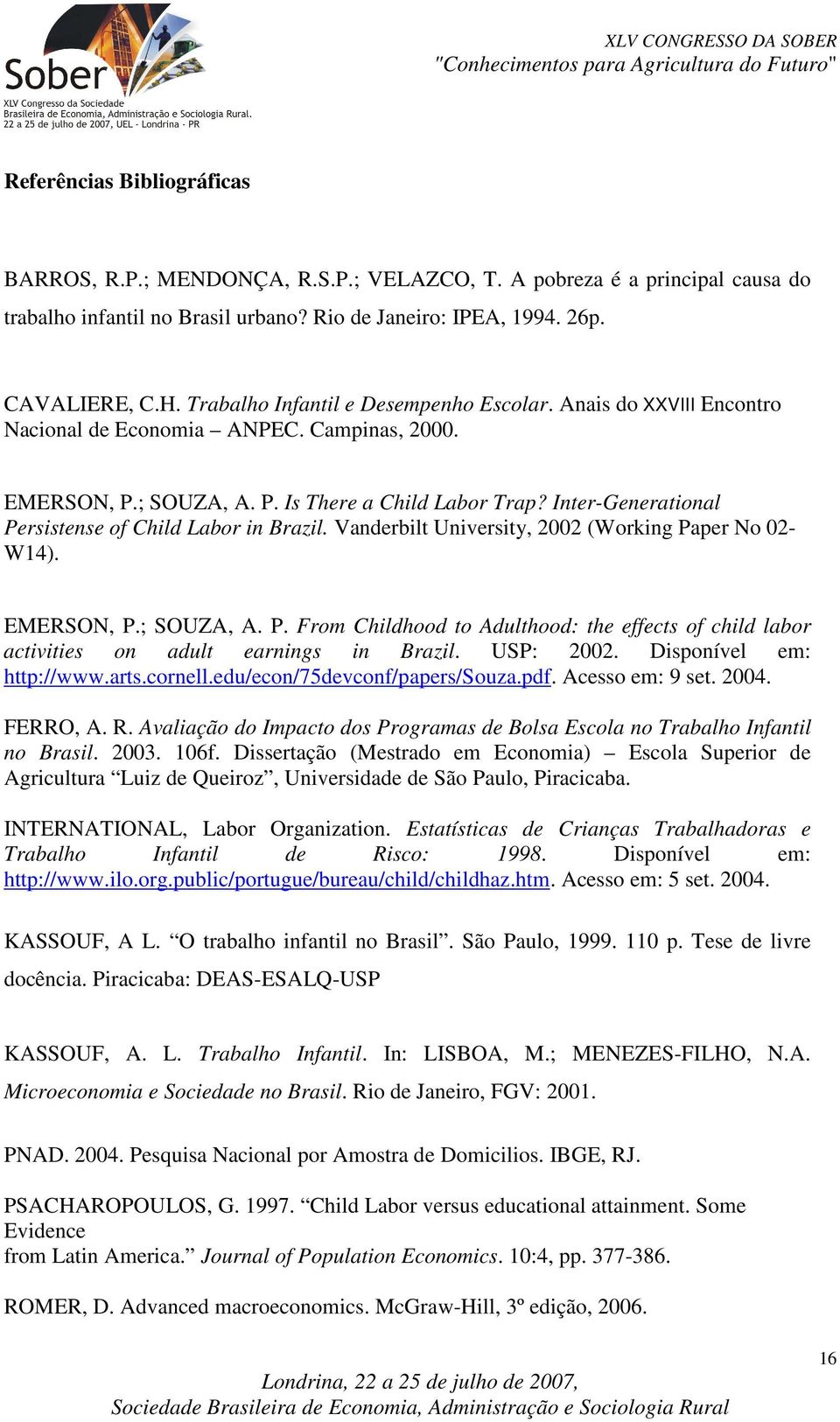 Iner-Generaional Persisense of Child Labor in Brazil. Vanderbil Universiy, 2002 (Working Paper No 02- W14). EMERSON, P.; SOUZA, A. P. From Childhood o Adulhood: he effecs of child labor aciviies on adul earnings in Brazil.