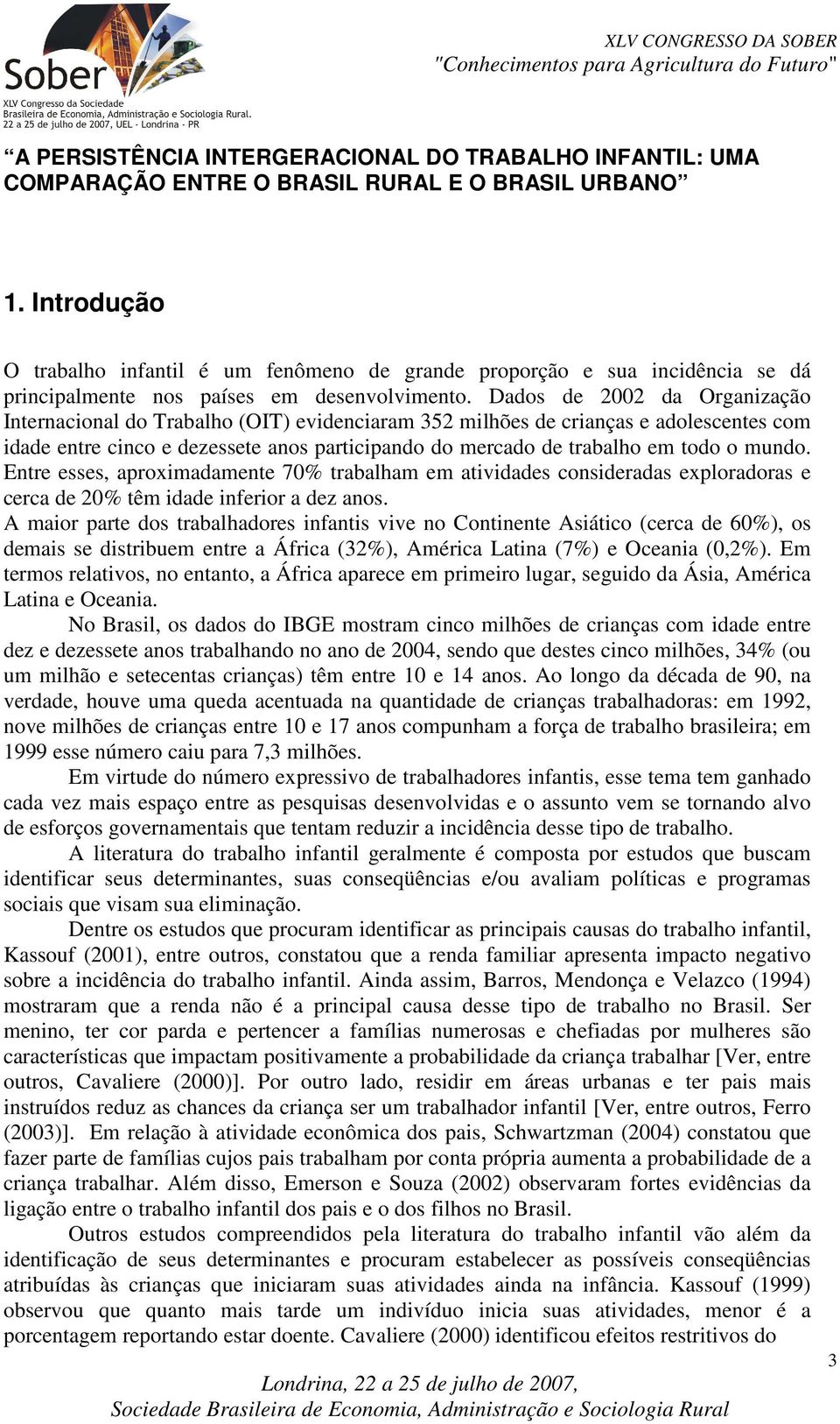 Dados de 2002 da Organização Inernacional do Trabalho (OIT) evidenciaram 352 milhões de crianças e adolescenes com idade enre cinco e dezessee anos paricipando do mercado de rabalho em odo o mundo.