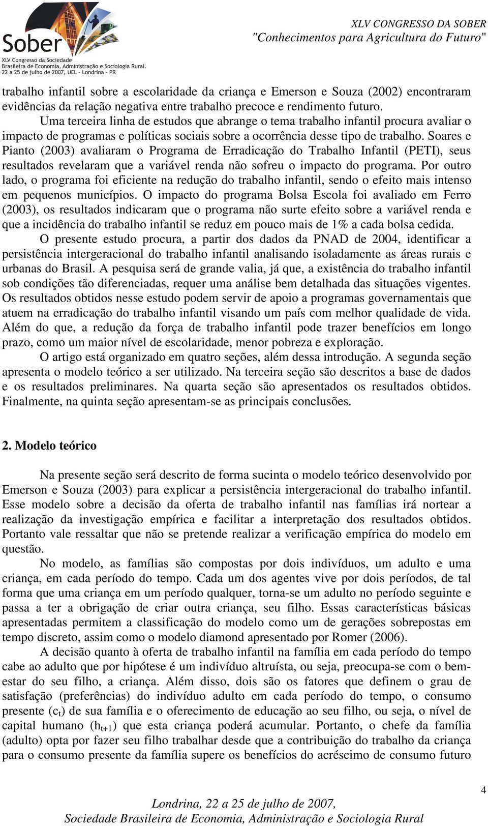 Soares e Piano (2003) avaliaram o Programa de Erradicação do Trabalho Infanil (PETI), seus resulados revelaram que a variável renda não sofreu o impaco do programa.