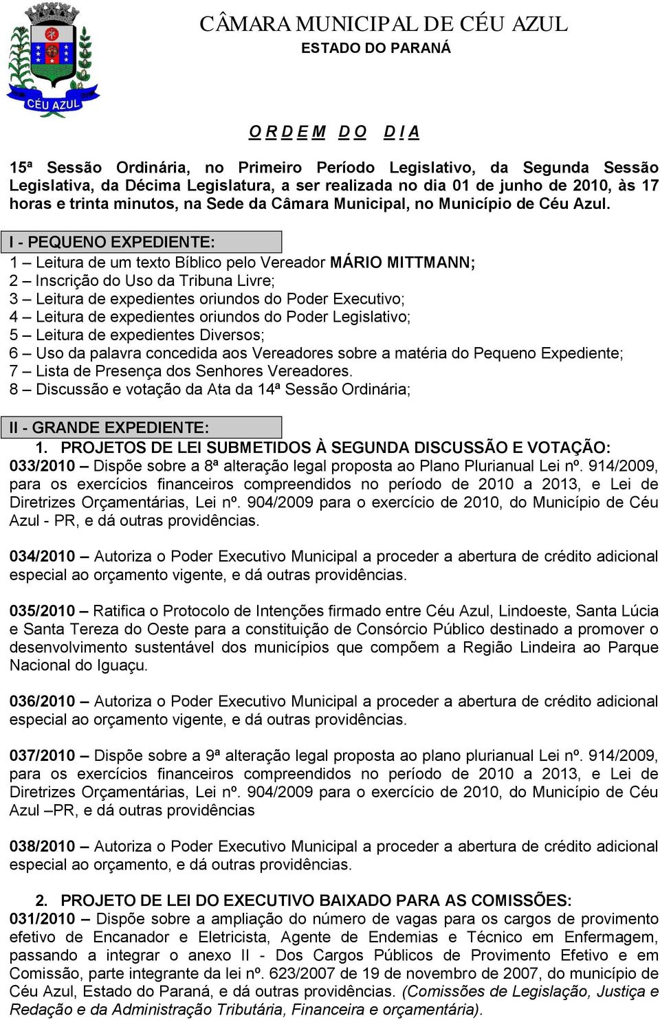 I - PEQUENO EXPEDIENTE: 1 Leitura de um texto Bíblico pelo Vereador MÁRIO MITTMANN; 2 Inscrição do Uso da Tribuna Livre; 3 Leitura de expedientes oriundos do Poder Executivo; 4 Leitura de expedientes