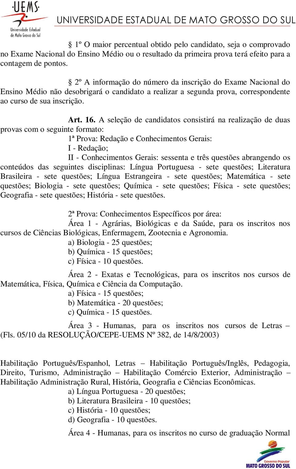 A seleção de candidatos consistirá na realização de duas provas com o seguinte formato: 1ª Prova: Redação e Conhecimentos Gerais: I - Redação; II - Conhecimentos Gerais: sessenta e três questões