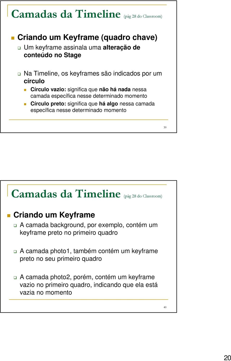 determinado momento 39 Camadas da Timeline (pág 28 do Classroom) Criando um Keyframe A camada background, por exemplo, contém um keyframe preto no primeiro quadro A camada