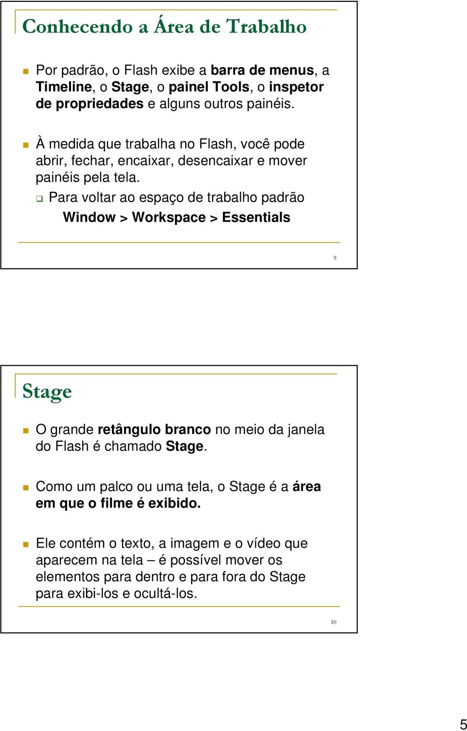 Para voltar ao espaço de trabalho padrão Window > Workspace > Essentials 9 Stage O grande retângulo branco no meio da janela do Flash é chamado Stage.
