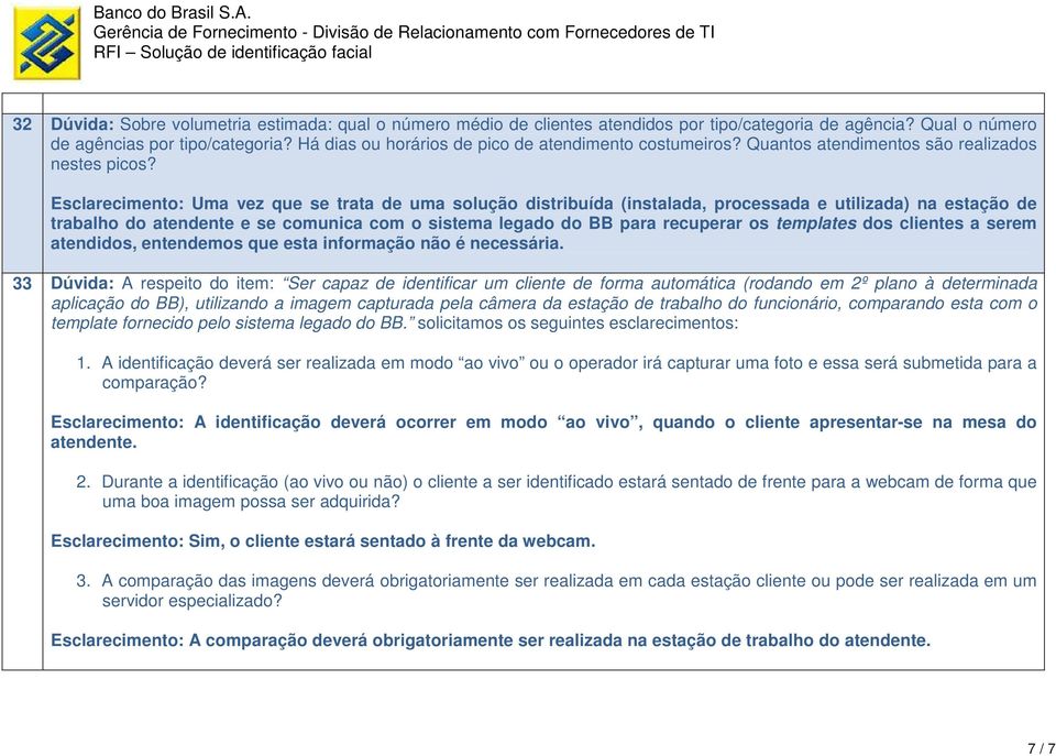 Esclarecimento: Uma vez que se trata de uma solução distribuída (instalada, processada e utilizada) na estação de trabalho do atendente e se comunica com o sistema legado do BB para recuperar os