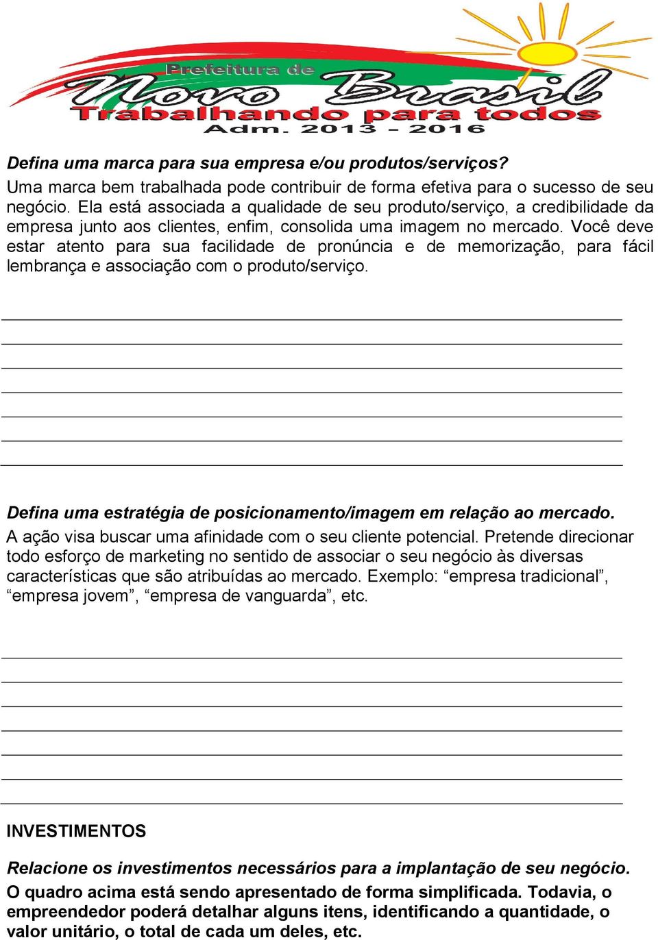 Você deve estar atento para sua facilidade de pronúncia e de memorização, para fácil lembrança e associação com o produto/serviço. Defina uma estratégia de posicionamento/imagem em relação ao mercado.