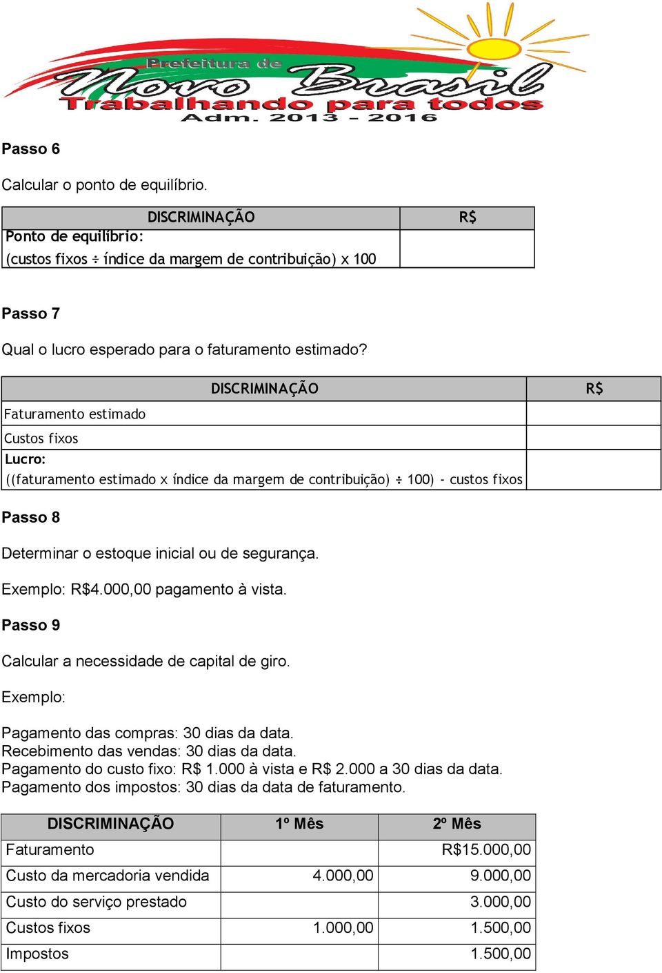 Exemplo: Pagamento das compras: 30 dias da data. Recebimento das vendas: 30 dias da data. Pagamento do custo fixo: R$ 1.000 à vista e R$ 2.000 a 30 dias da data.